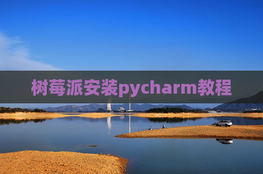 树莓派安装pycharm教程 树莓派安装pycharm教程